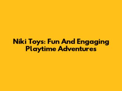 Niki Toys: Fun And Engaging Playtime Adventures