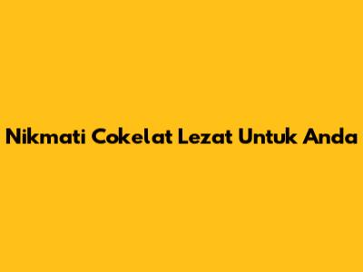 Nikmati Cokelat Lezat Untuk Anda