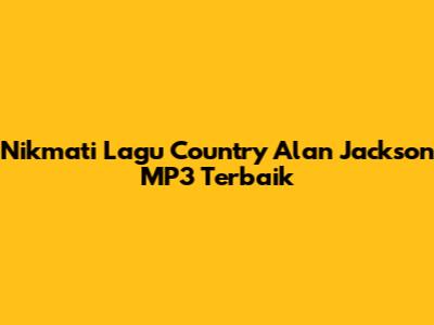 Nikmati Lagu Country Alan Jackson MP3 Terbaik