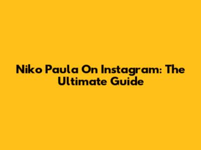 Niko Paula On Instagram: The Ultimate Guide