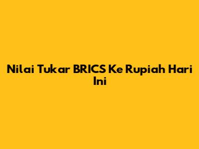 Nilai Tukar BRICS Ke Rupiah Hari Ini