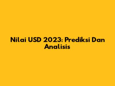 Nilai USD 2023: Prediksi Dan Analisis