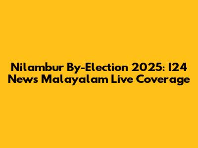 Nilambur By-Election 2025: I24 News Malayalam Live Coverage