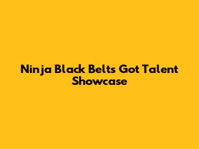 Ninja Black Belt's Got Talent Showcase