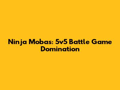 Ninja Mobas: 5v5 Battle Game Domination
