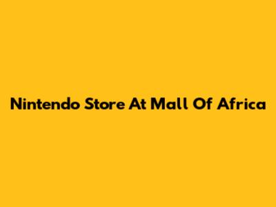 Nintendo Store At Mall Of Africa