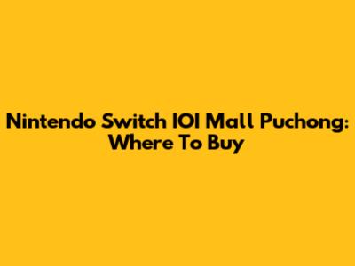 Nintendo Switch IOI Mall Puchong: Where To Buy