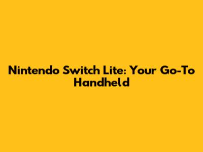 Nintendo Switch Lite: Your Go-To Handheld
