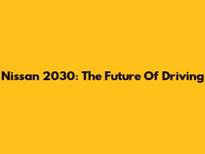 Nissan 2030: The Future Of Driving