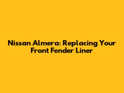 Nissan Almera: Replacing Your Front Fender Liner