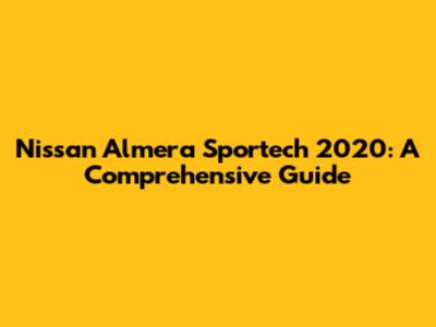 Nissan Almera Sportech 2020: A Comprehensive Guide