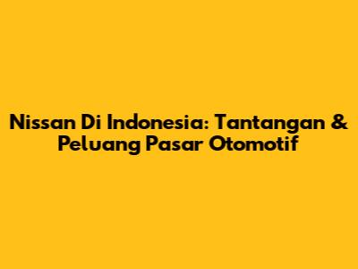 Nissan Di Indonesia: Tantangan & Peluang Pasar Otomotif