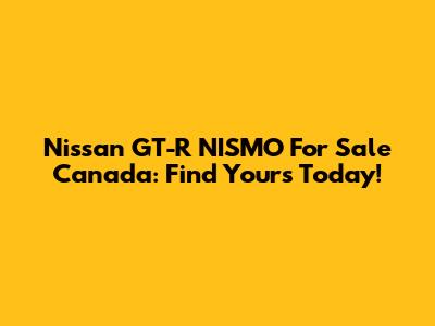 Nissan GT-R NISMO For Sale Canada: Find Yours Today!