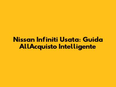Nissan Infiniti Usata: Guida All'Acquisto Intelligente