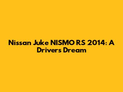Nissan Juke NISMO RS 2014: A Driver's Dream