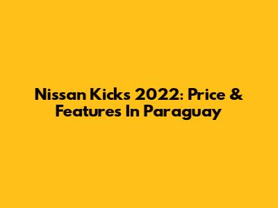 Nissan Kicks 2022: Price & Features In Paraguay