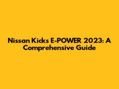 Nissan Kicks E-POWER 2023: A Comprehensive Guide