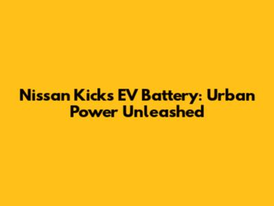 Nissan Kicks EV Battery: Urban Power Unleashed