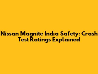 Nissan Magnite India Safety: Crash Test Ratings Explained
