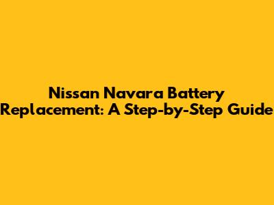 Nissan Navara Battery Replacement: A Step-by-Step Guide