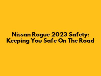Nissan Rogue 2023 Safety: Keeping You Safe On The Road
