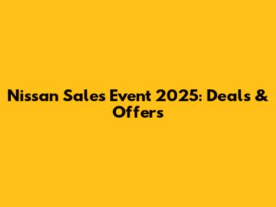 Nissan Sales Event 2025: Deals & Offers