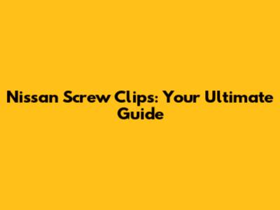 Nissan Screw Clips: Your Ultimate Guide