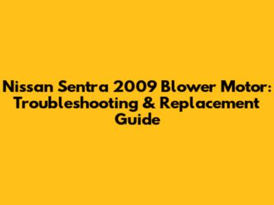 Nissan Sentra 2009 Blower Motor: Troubleshooting & Replacement Guide