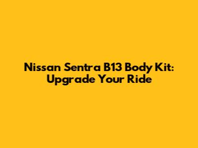 Nissan Sentra B13 Body Kit: Upgrade Your Ride