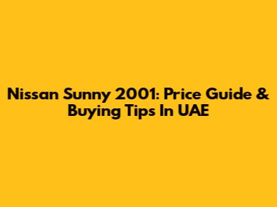 Nissan Sunny 2001: Price Guide & Buying Tips In UAE