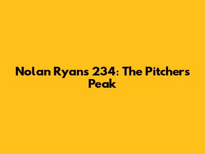 Nolan Ryan's 234: The Pitcher's Peak