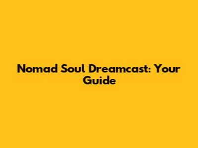 Nomad Soul Dreamcast: Your Guide