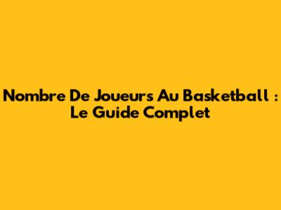 Nombre De Joueurs Au Basketball : Le Guide Complet