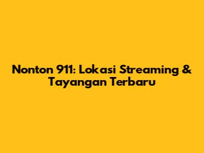 Nonton 911: Lokasi Streaming & Tayangan Terbaru