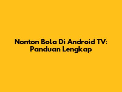 Nonton Bola Di Android TV: Panduan Lengkap