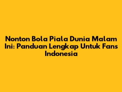 Nonton Bola Piala Dunia Malam Ini: Panduan Lengkap Untuk Fans Indonesia