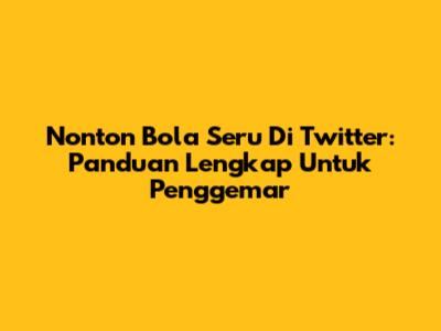 Nonton Bola Seru Di Twitter: Panduan Lengkap Untuk Penggemar