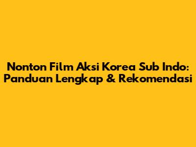 Nonton Film Aksi Korea Sub Indo: Panduan Lengkap & Rekomendasi