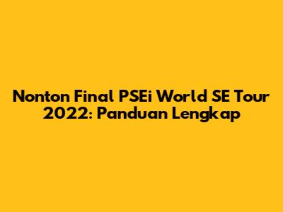 Nonton Final PSEi World SE Tour 2022: Panduan Lengkap
