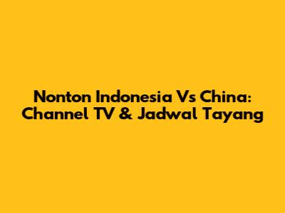 Nonton Indonesia Vs China: Channel TV & Jadwal Tayang