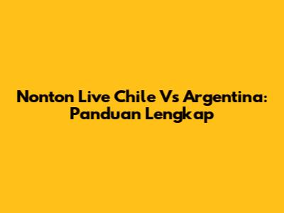 Nonton Live Chile Vs Argentina: Panduan Lengkap