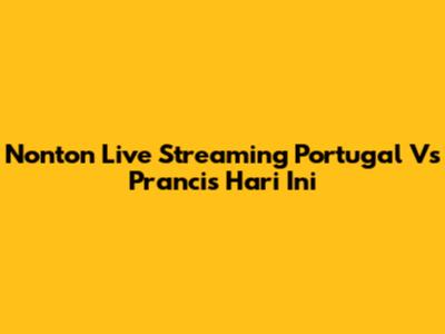 Nonton Live Streaming Portugal Vs Prancis Hari Ini