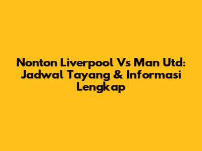 Nonton Liverpool Vs Man Utd: Jadwal Tayang & Informasi Lengkap