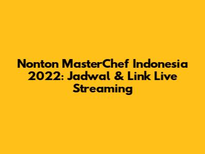 Nonton MasterChef Indonesia 2022: Jadwal & Link Live Streaming