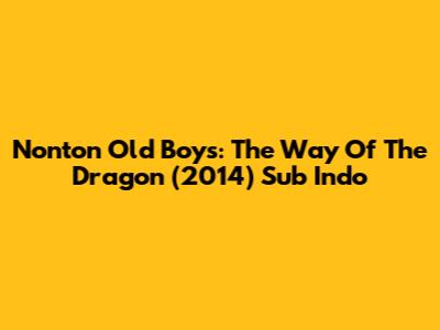 Nonton Old Boys: The Way Of The Dragon (2014) Sub Indo