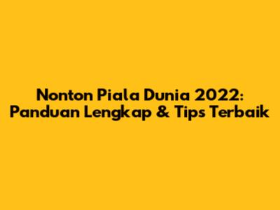 Nonton Piala Dunia 2022: Panduan Lengkap & Tips Terbaik