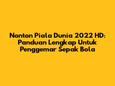 Nonton Piala Dunia 2022 HD: Panduan Lengkap Untuk Penggemar Sepak Bola