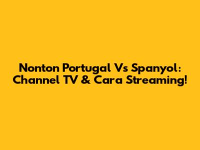 Nonton Portugal Vs Spanyol: Channel TV & Cara Streaming!