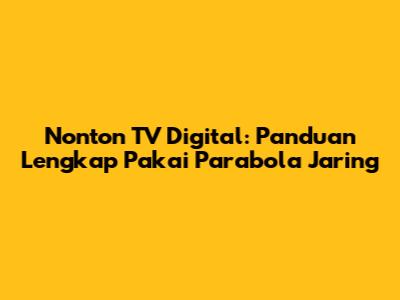 Nonton TV Digital: Panduan Lengkap Pakai Parabola Jaring