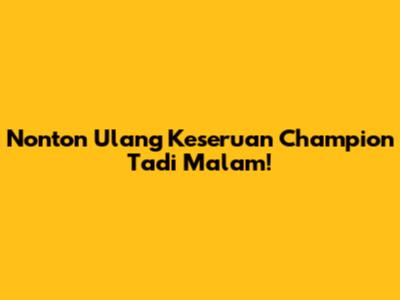 Nonton Ulang Keseruan Champion Tadi Malam!
